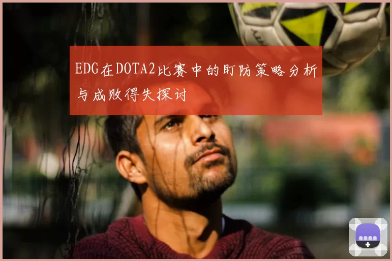 EDG在DOTA2比赛中的盯防策略分析与成败得失探讨