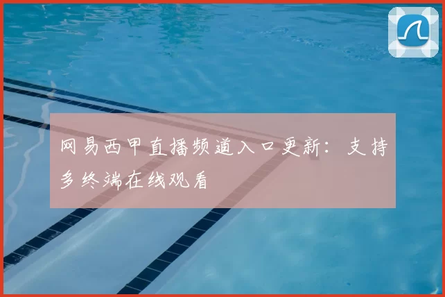 网易西甲直播频道入口更新：支持多终端在线观看