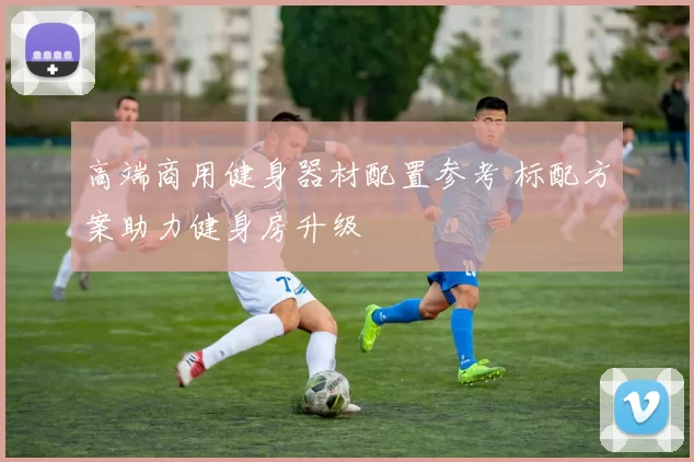 高端商用健身器材配置参考 标配方案助力健身房升级