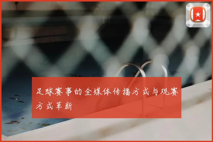 足球赛事的全媒体传播方式与观赛方式革新