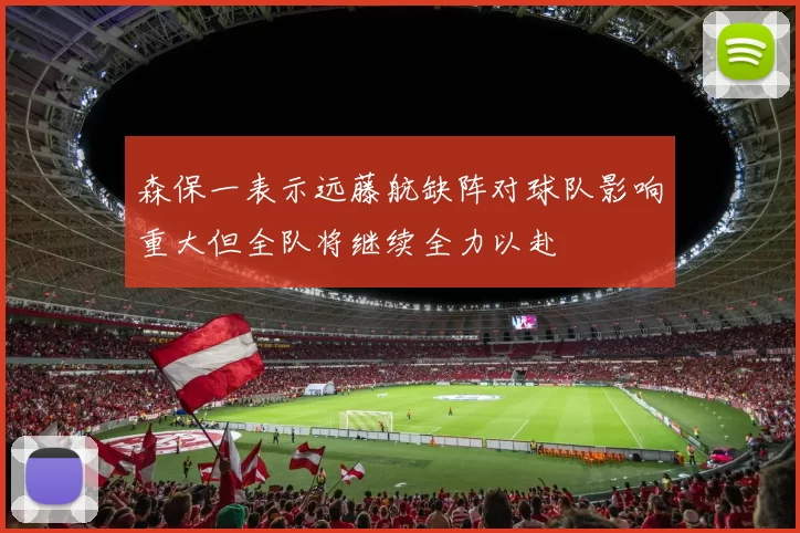 森保一表示远藤航缺阵对球队影响重大但全队将继续全力以赴