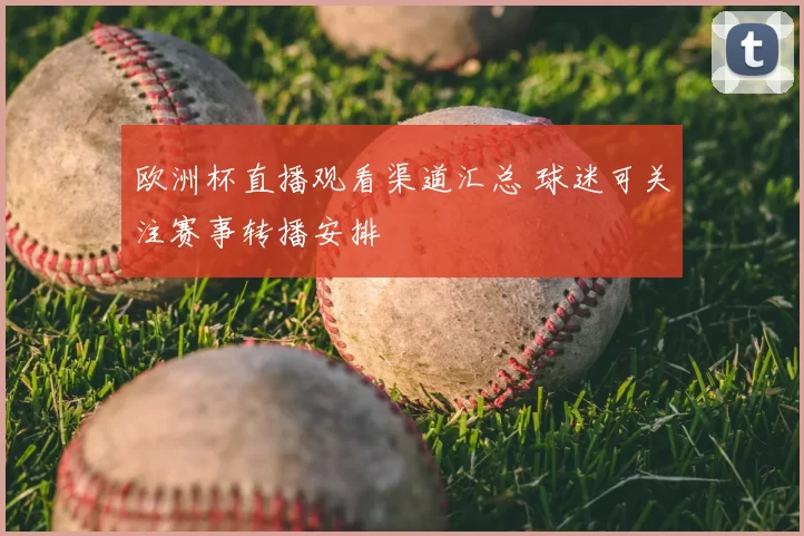 欧洲杯直播观看渠道汇总 球迷可关注赛事转播安排
