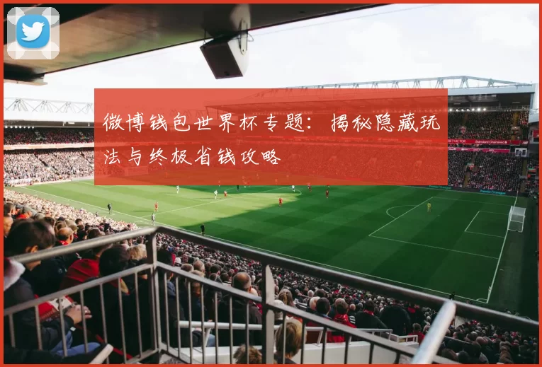 微博钱包世界杯专题:揭秘隐藏玩法与终极省钱攻略