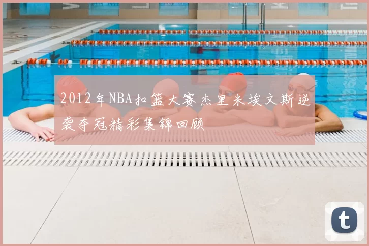 2012年NBA扣篮大赛杰里米埃文斯逆袭夺冠精彩集锦回顾