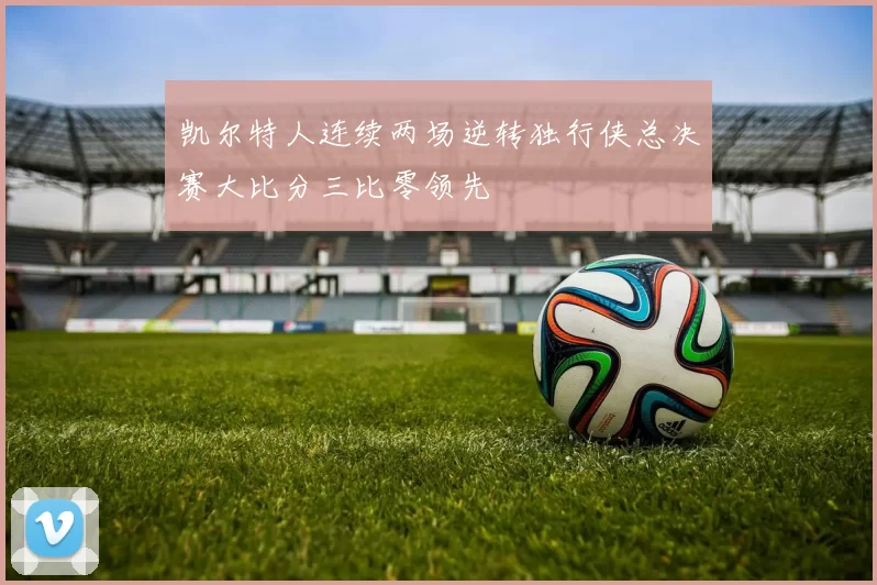 凯尔特人连续两场逆转独行侠总决赛大比分三比零领先