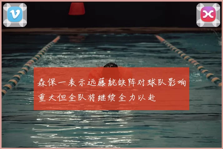 森保一表示远藤航缺阵对球队影响重大但全队将继续全力以赴