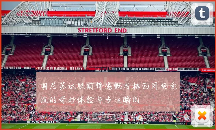 明尼苏达联前锋感慨与梅西同场竞技的奇妙体验与专注瞬间