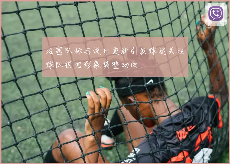 活塞队标志设计更新引发球迷关注球队视觉形象调整动向