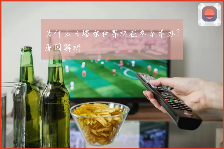 为什么卡塔尔世界杯在冬季举办？原因解析