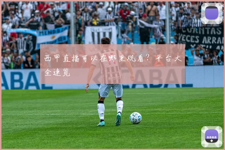 西甲直播可以在哪里观看？平台大全速览