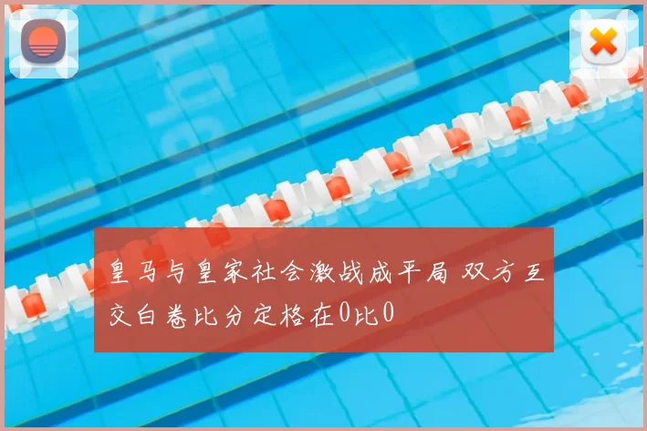 皇马与皇家社会激战成平局 双方互交白卷比分定格在0比0