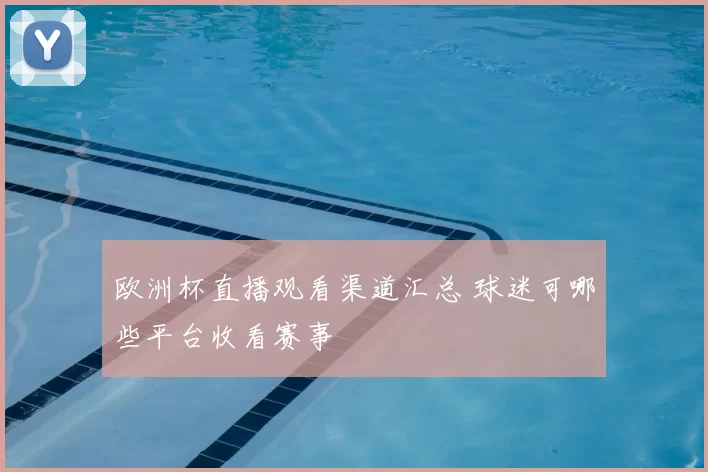 欧洲杯直播观看渠道汇总 球迷可哪些平台收看赛事