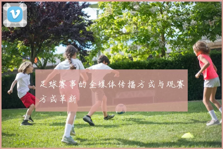 足球赛事的全媒体传播方式与观赛方式革新
