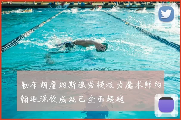 勒布朗詹姆斯选秀模板为魔术师约翰逊现役成就已全面超越