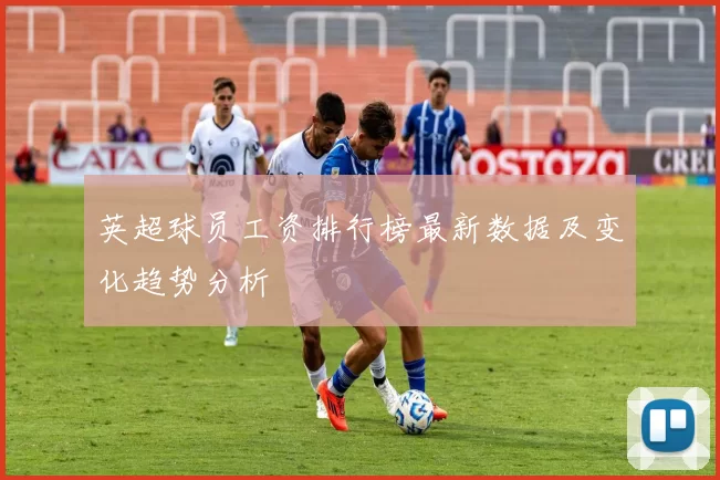 英超球员工资排行榜最新数据及变化趋势分析
