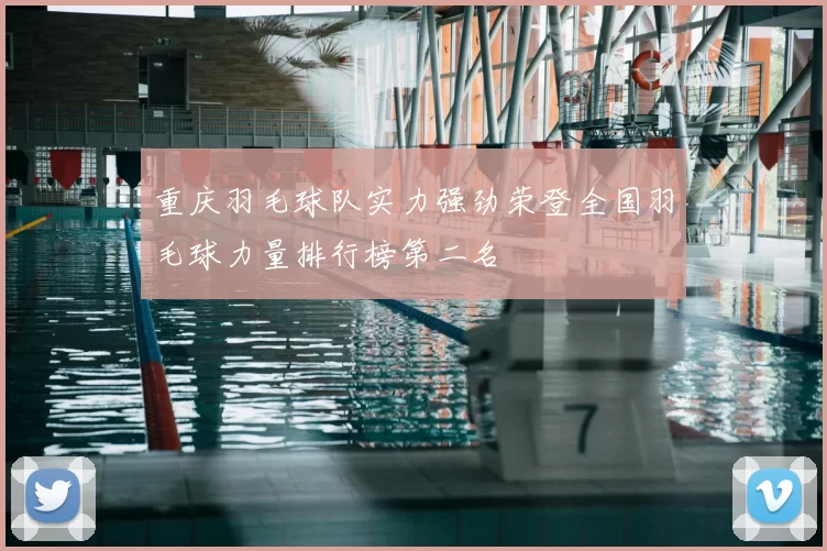 重庆羽毛球队实力强劲荣登全国羽毛球力量排行榜第二名